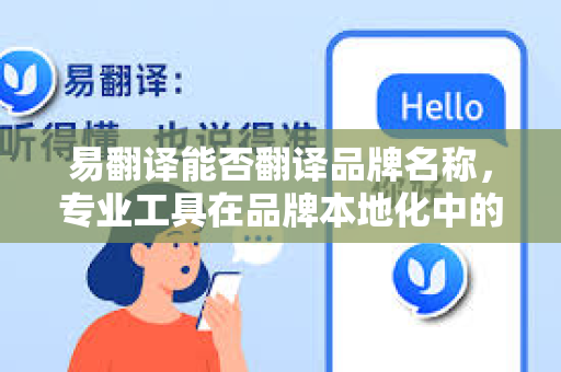 易翻译能否翻译品牌名称，专业工具在品牌本地化中的角色与局限
