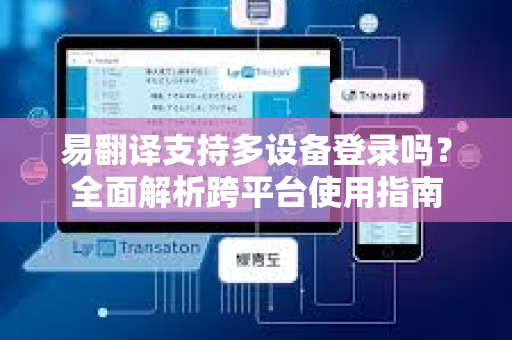 易翻译支持多设备登录吗？全面解析跨平台使用指南