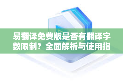 易翻译免费版是否有翻译字数限制？全面解析与使用指南