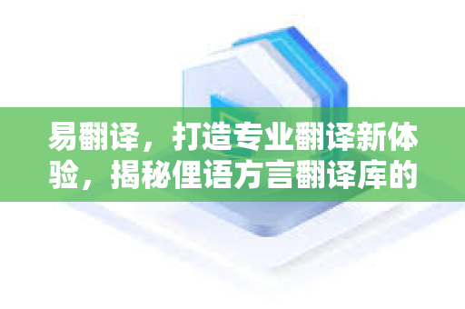 易翻译，打造专业翻译新体验，揭秘俚语方言翻译库的奥秘