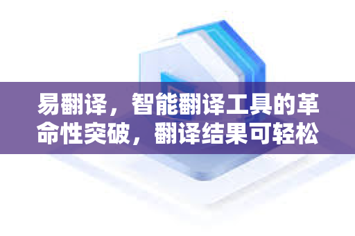 易翻译，智能翻译工具的革命性突破，翻译结果可轻松分享-第1张图片-易翻译 - 易翻译下载【官方网站】