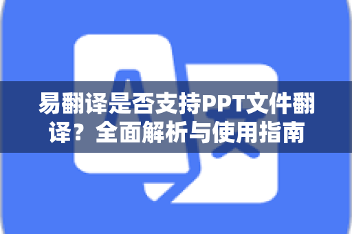 易翻译是否支持PPT文件翻译？全面解析与使用指南