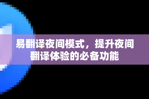 易翻译夜间模式，提升夜间翻译体验的必备功能