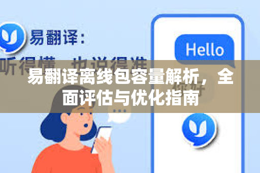 易翻译离线包容量解析，全面评估与优化指南